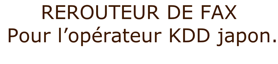 REROUTEUR DE FAX   Pour l’opérateur KDD japon.